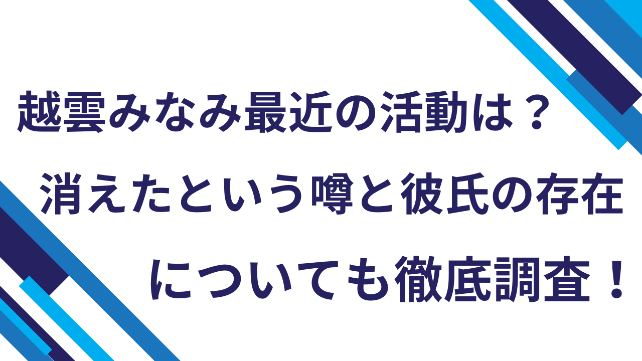 越雲みなみ最近の活動は？消えたという噂と彼氏の存在についても徹底調査！