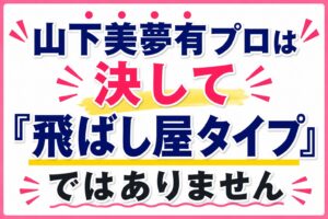山下美夢有飛ばし屋ではない