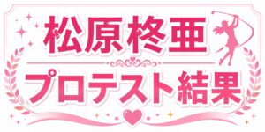 松原しゅあプロテスト結果➀