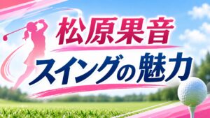 松原果音スイング魅力
