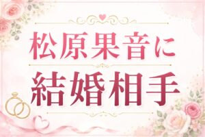 松原果音結婚➀