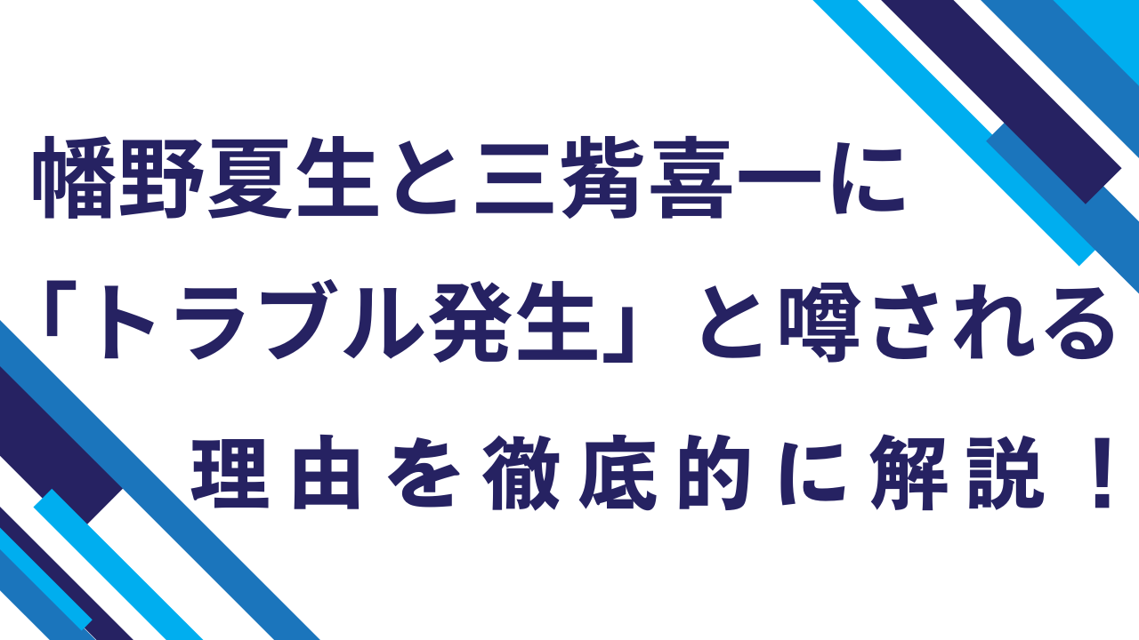 幡野夏生と三觜喜一に「トラブル発生」と噂される理由を徹底的に解説！