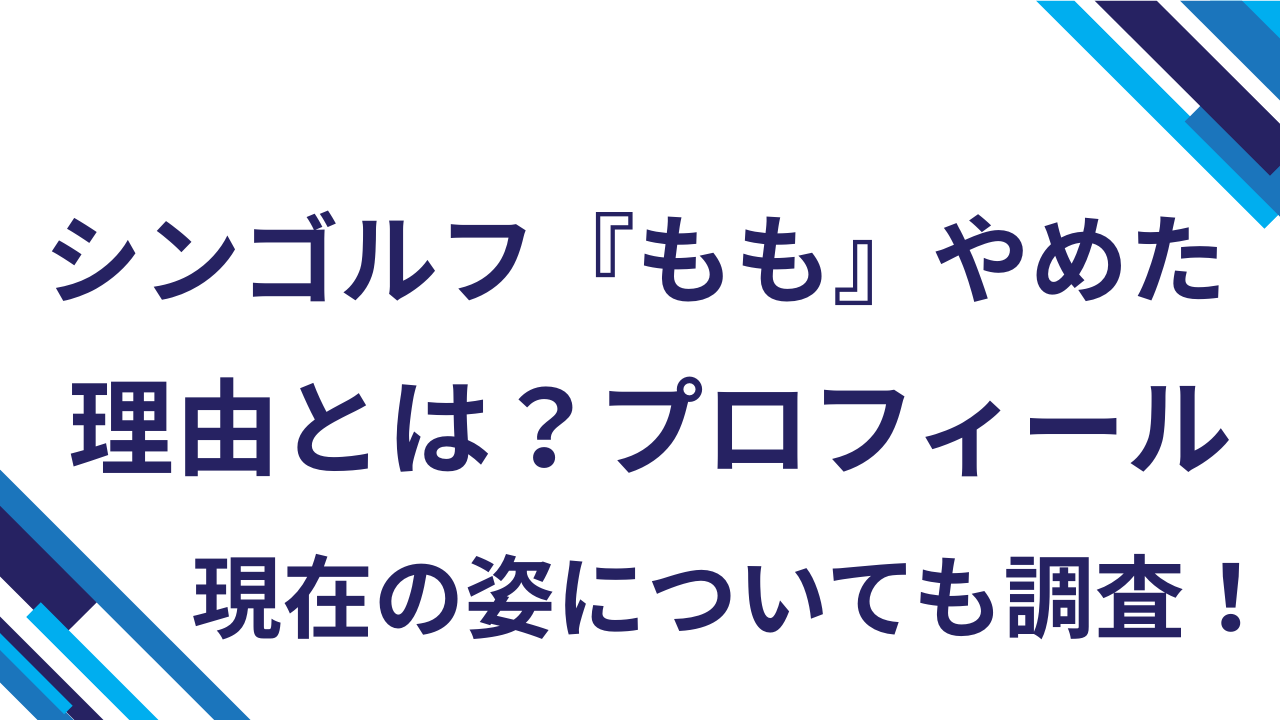 シンゴルフ『もも』やめた理由とは？プロフィール・現在の姿についても調査！