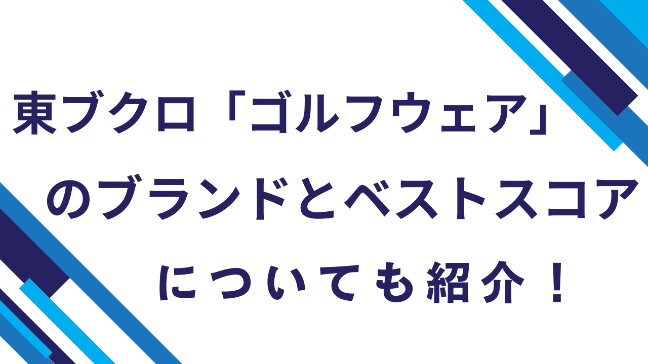 東ブクロ「ゴルフウェア」のブランドとベストスコアについても紹介！