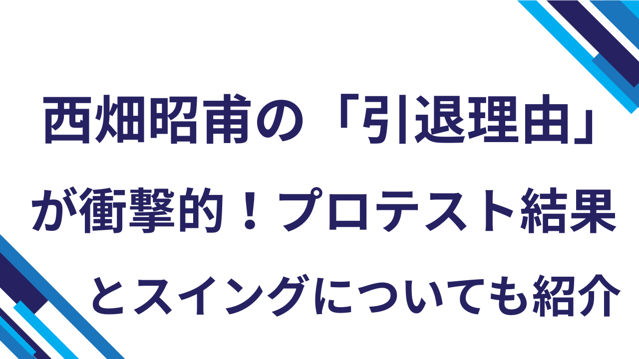 西畑昭甫の「引退理由」が衝撃的！プロテスト結果とスイングについても紹介