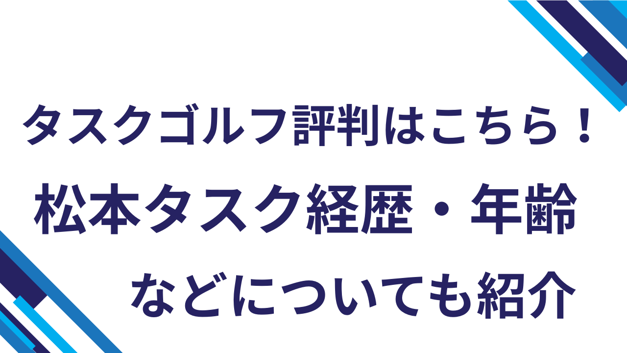 タスクゴルフ評判はこちら！松本タスク経歴・年齢などについても紹介