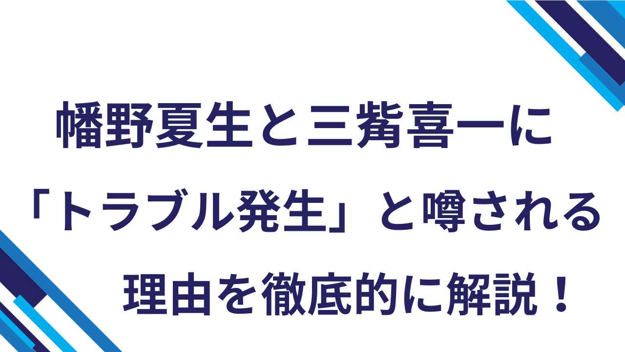 幡野夏生と三觜喜一に「トラブル発生」と噂される理由を徹底的に解説！