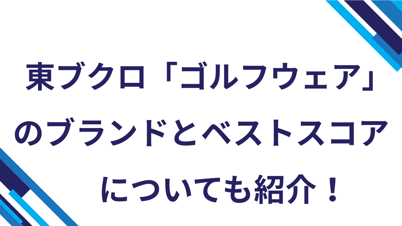 東ブクロ「ゴルフウェア」のブランドとベストスコアについても紹介！