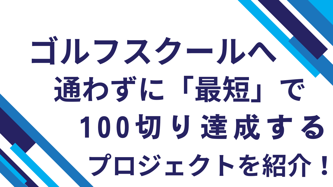 ゴルフスクールへ通わずに「最短」で100切り達成するプロジェクトを紹介！