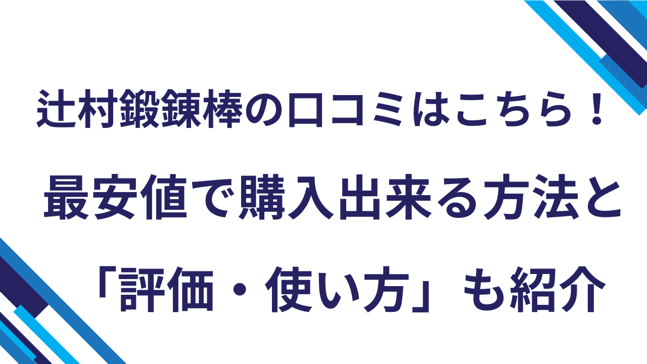 辻村鍛錬棒の口コミはこちら！最安値で購入出来る方法と「評価・使い方」も紹介
