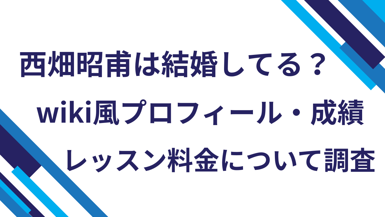 西畑昭甫は結婚してる？wiki風プロフィール・成績・レッスン料金について調査！
