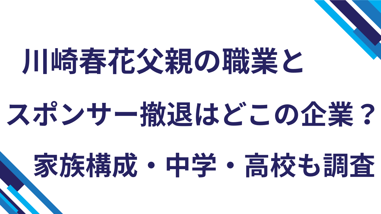 川崎春花父親の職業とスポンサー撤退はどこの企業？家族構成・中学・高校も調査