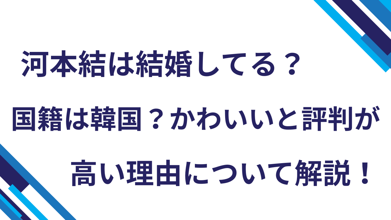 河本結は結婚してる？国籍は韓国？かわいいと評判が高い理由について解説！