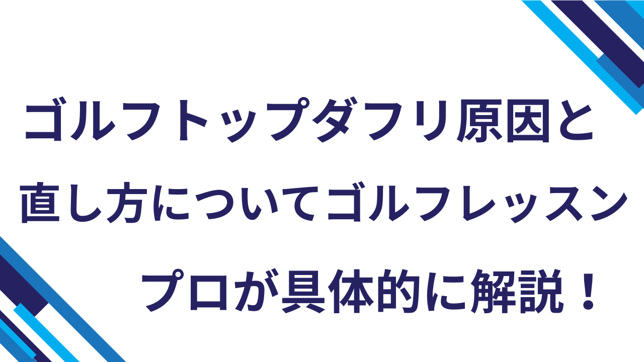 ゴルフトップダフリ原因と直し方についてゴルフレッスンプロが具体的に解説！