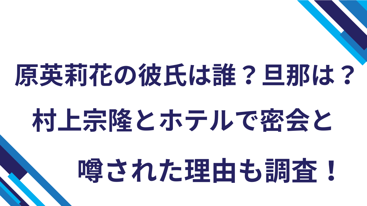 原英莉花の彼氏は誰？旦那は？村上宗隆とホテルで密会と噂された理由も調査！