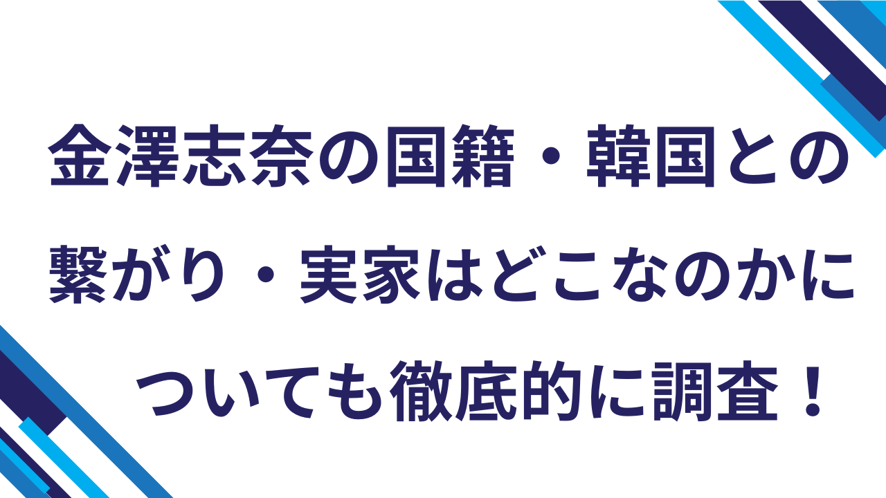 金澤志奈の国籍・韓国との繋がり・実家はどこなのかについても徹底的に調査！