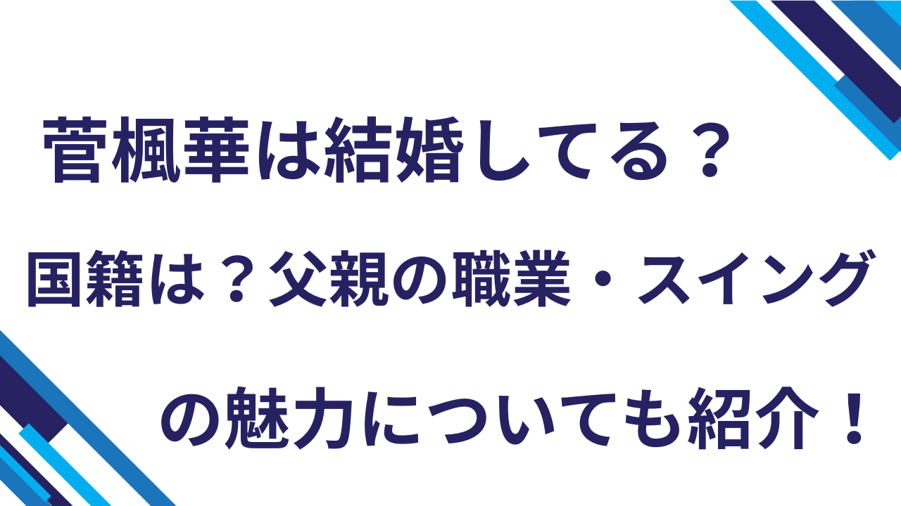 菅楓華は結婚してる？国籍は？父親の職業・スイングの魅力についても紹介！