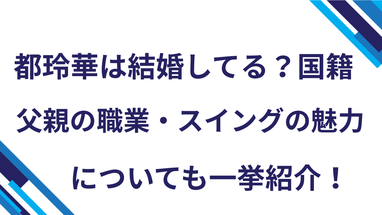 都玲華は結婚してる？国籍・父親の職業・スイングの魅力についても一挙紹介！