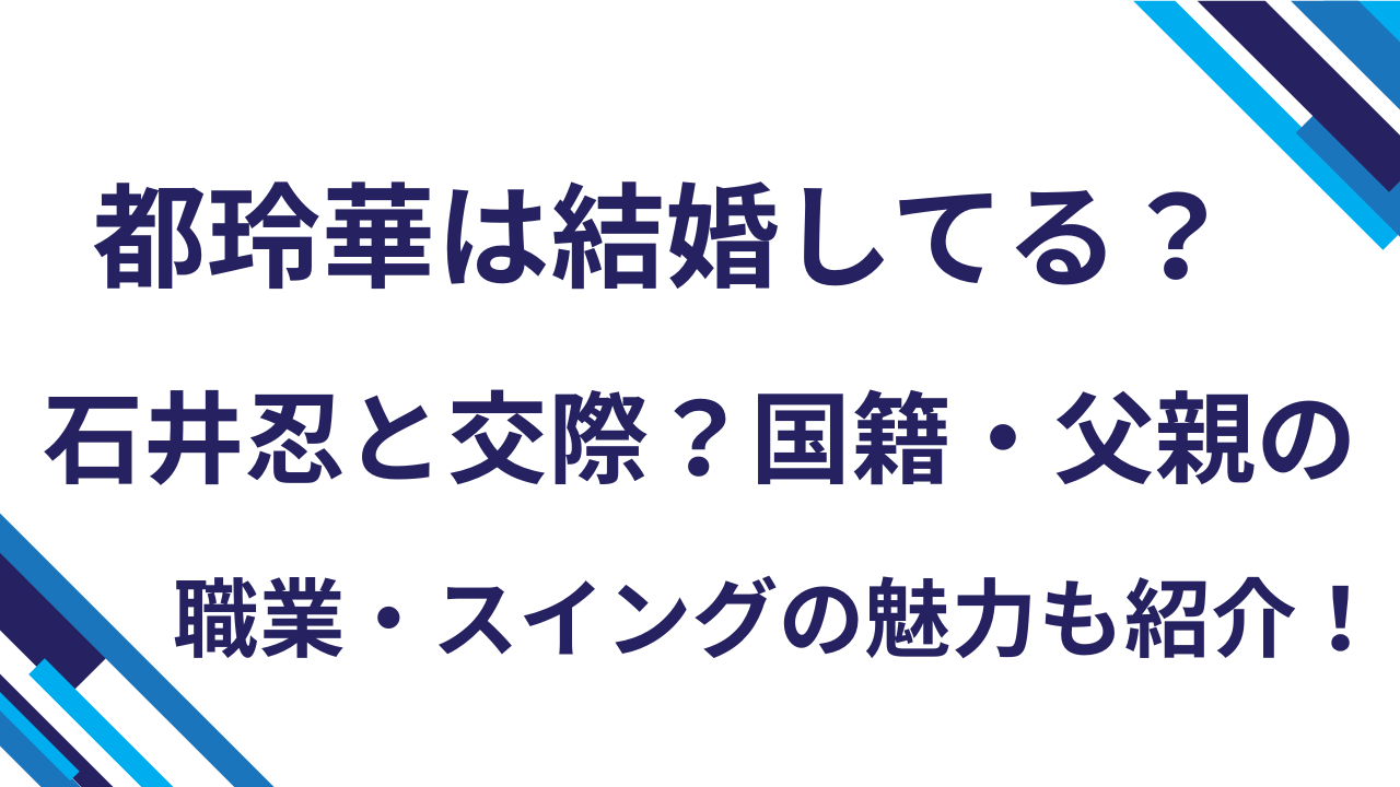 都玲華は結婚してる？石井忍と交際？国籍・父親の職業・スイングの魅力も紹介！