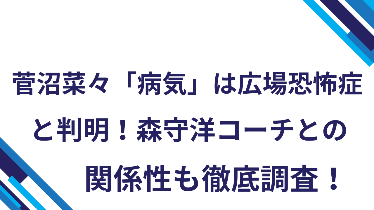 菅沼菜々「病気」は広場恐怖症と判明！森守洋コーチとの関係性も徹底調査！